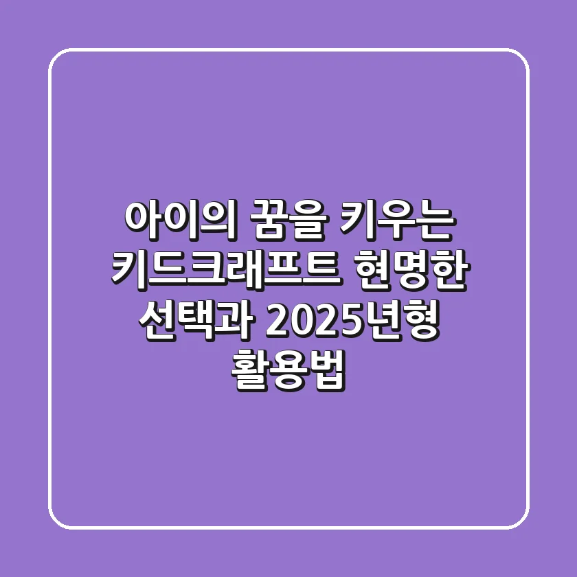 아이의 꿈을 키우는 키드크래프트, 현명한 선택과 2025년형 활용법