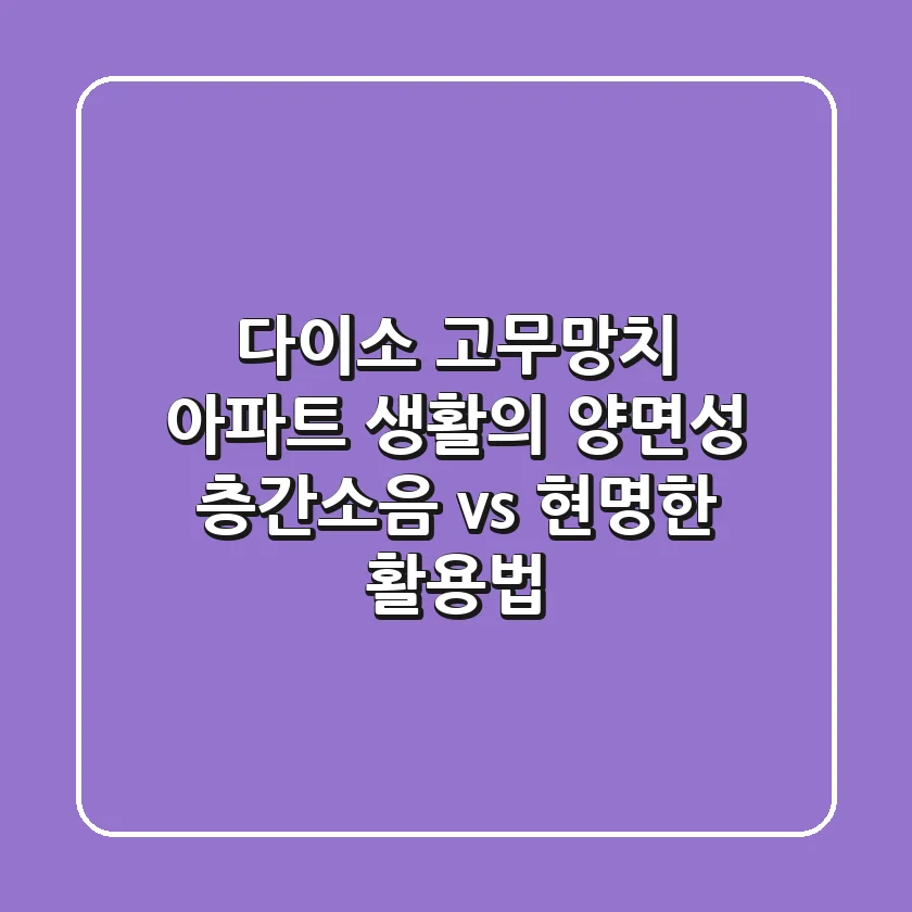 다이소 고무망치, 아파트 생활의 양면성: 층간소음 vs. 현명한 활용법