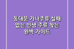 동대문 가나주류: 실패 없는 인생 주류 찾는 완벽 가이드