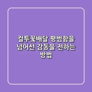 컬투꽃배달, 평범함을 넘어선 감동을 전하는 방법