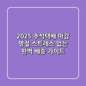 2025 추석택배 마감? 명절 스트레스 없는 완벽 배송 가이드