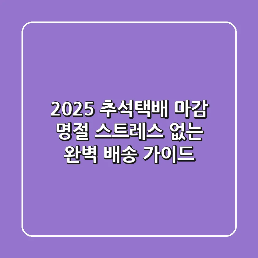 2025 추석택배 마감? 명절 스트레스 없는 완벽 배송 가이드