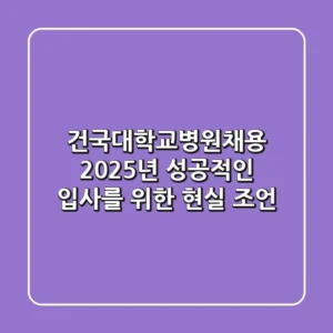 건국대학교병원채용, 2025년 성공적인 입사를 위한 현실 조언
