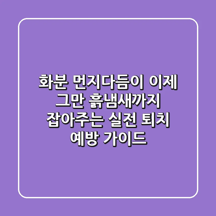 화분 먼지다듬이, 이제 그만! 흙냄새까지 잡아주는 실전 퇴치 & 예방 가이드