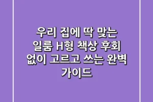 우리 집에 딱 맞는 일룸 H형 책상, 후회 없이 고르고 쓰는 완벽 가이드
