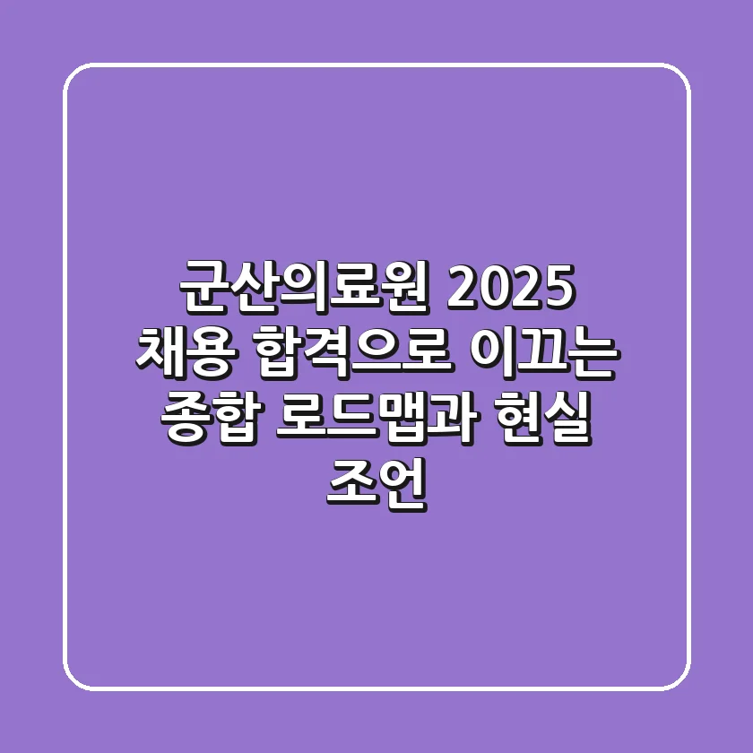 군산의료원 2025 채용: 합격으로 이끄는 종합 로드맵과 현실 조언