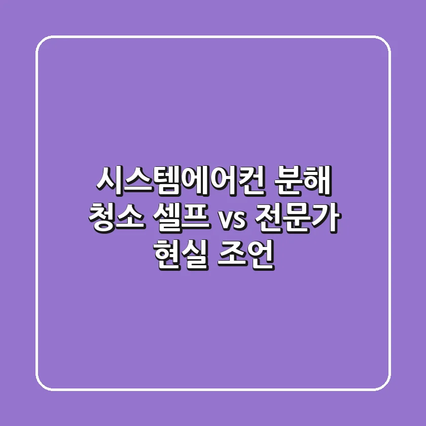 시스템에어컨 분해 청소, 셀프 vs 전문가 현실 조언