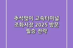 추석맞이 고속터미널 조화시장, 2025 방문 필승 전략!