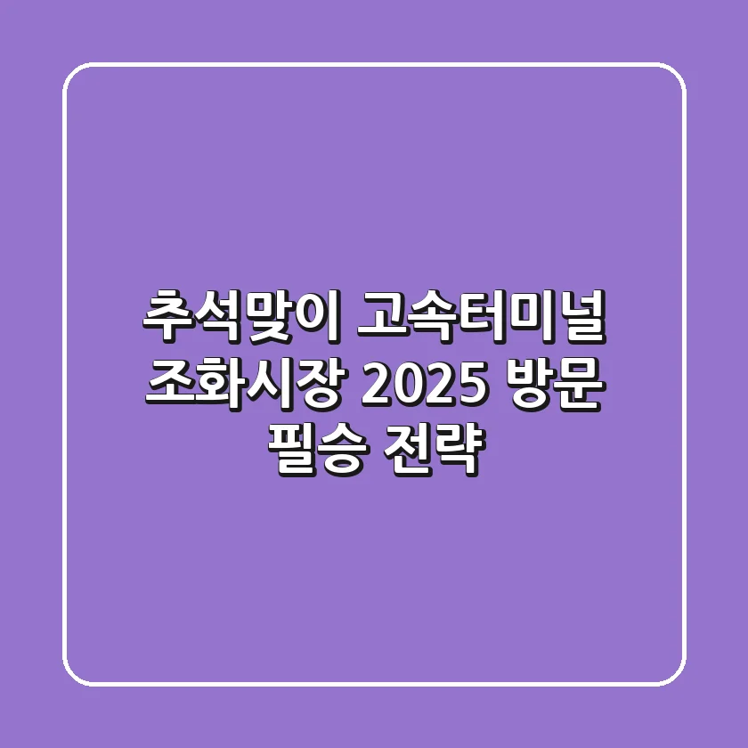 추석맞이 고속터미널 조화시장, 2025 방문 필승 전략!