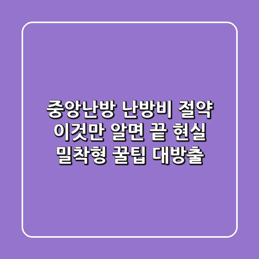 중앙난방 난방비 절약, 이것만 알면 끝! 현실 밀착형 꿀팁 대방출