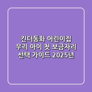 킨더동화 어린이집, 우리 아이 첫 보금자리 선택 가이드 (2025년)