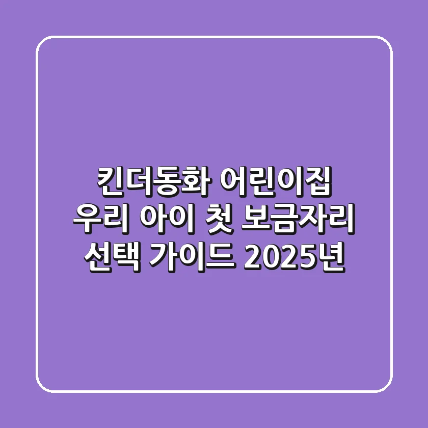킨더동화 어린이집, 우리 아이 첫 보금자리 선택 가이드 (2025년)