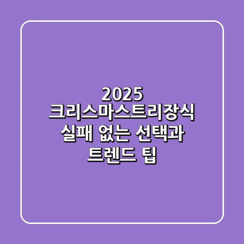 2025 크리스마스트리장식: 실패 없는 선택과 트렌드 팁