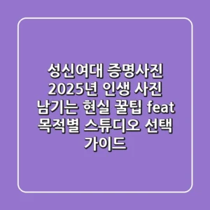 성신여대 증명사진, 2025년 인생 사진 남기는 현실 꿀팁 (feat. 목적별 스튜디오 선택 가이드)