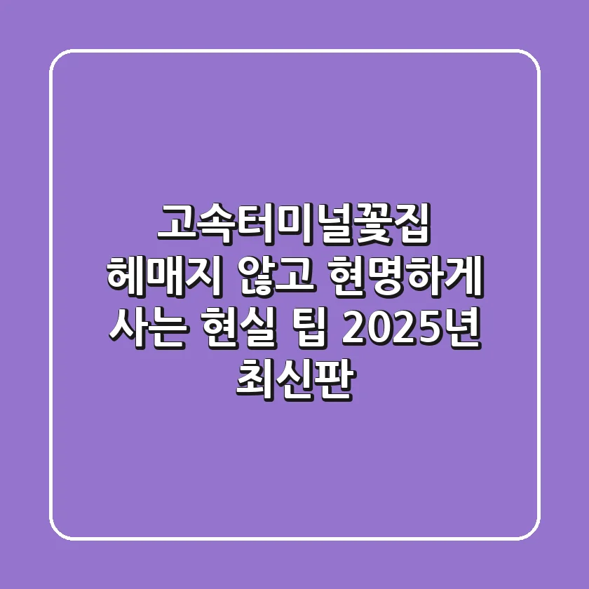 고속터미널꽃집, 헤매지 않고 현명하게 사는 현실 팁 (2025년 최신판)