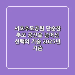서호추모공원, 단순한 추모 공간을 넘어선 선택의 기술 (2025년 기준)