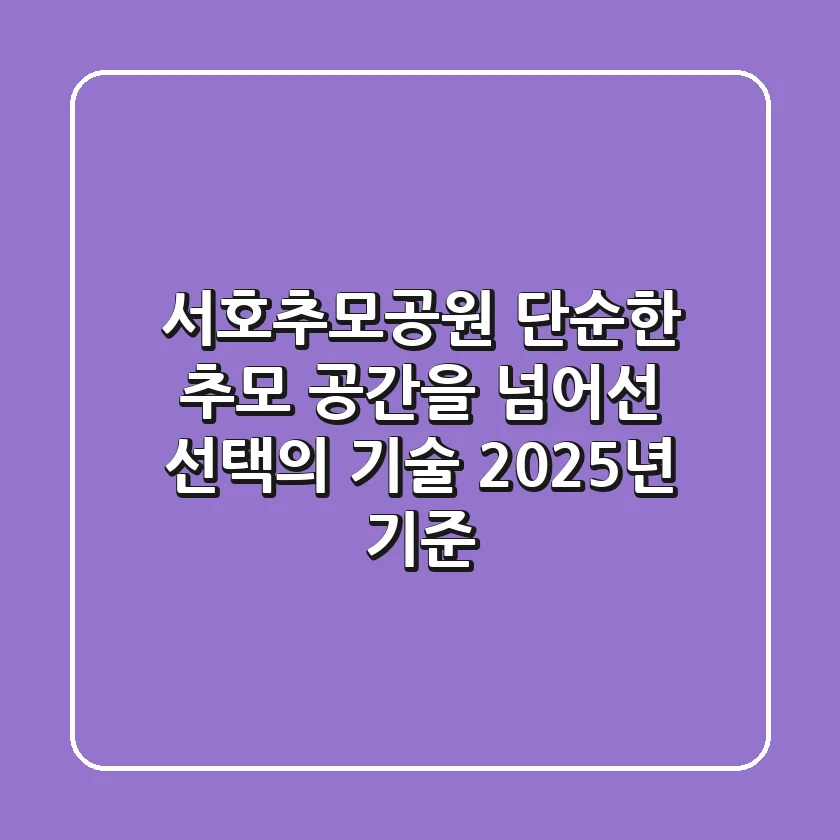 서호추모공원, 단순한 추모 공간을 넘어선 선택의 기술 (2025년 기준)