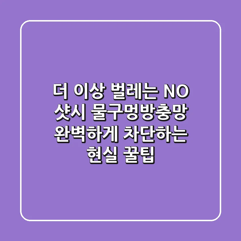 더 이상 벌레는 NO! 샷시 물구멍방충망, 완벽하게 차단하는 현실 꿀팁