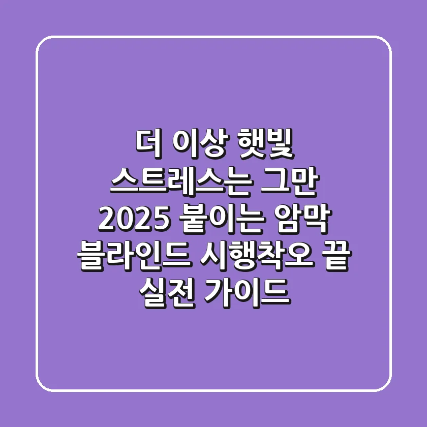 더 이상 햇빛 스트레스는 그만! 2025 붙이는 암막 블라인드, 시행착오 끝 실전 가이드