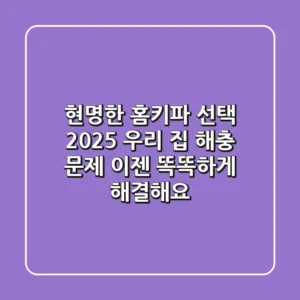 현명한 홈키파 선택 2025: 우리 집 해충 문제, 이젠 똑똑하게 해결해요!