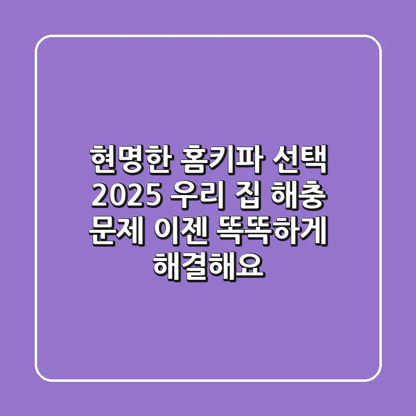 현명한 홈키파 선택 2025: 우리 집 해충 문제, 이젠 똑똑하게 해결해요!
