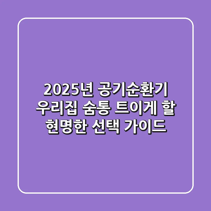 2025년 공기순환기, 우리집 숨통 트이게 할 현명한 선택 가이드