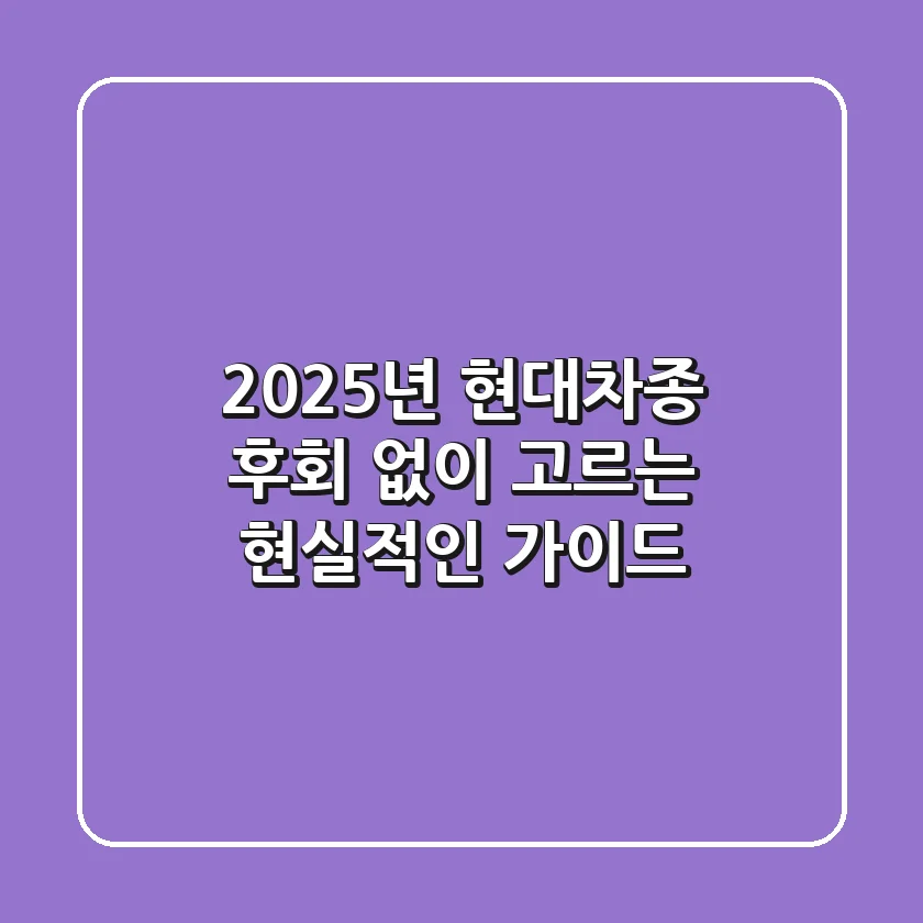 2025년 현대차종, 후회 없이 고르는 현실적인 가이드