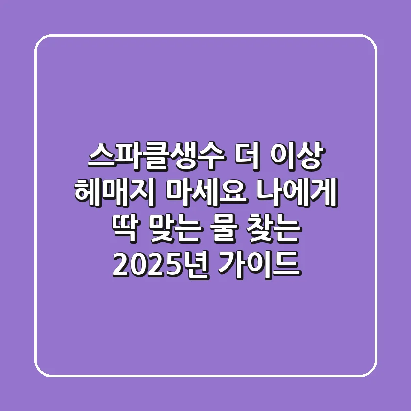스파클생수, 더 이상 헤매지 마세요: 나에게 딱 맞는 물 찾는 2025년 가이드