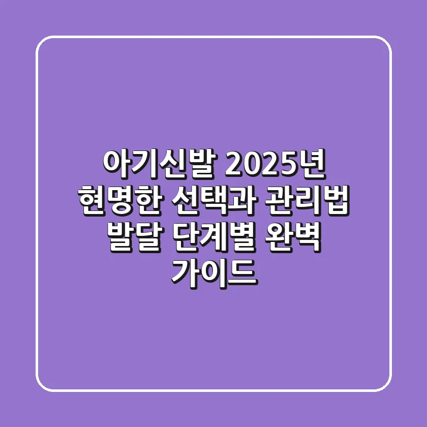 아기신발, 2025년 현명한 선택과 관리법 (발달 단계별 완벽 가이드)