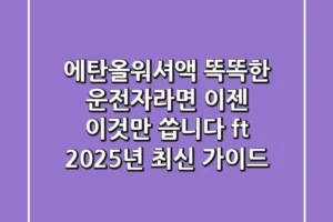 에탄올워셔액: 똑똑한 운전자라면 이젠 ‘이것’만 씁니다! (ft. 2025년 최신 가이드)