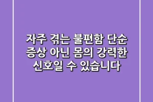 자주 겪는 불편함, 단순 증상 아닌 몸의 강력한 신호일 수 있습니다!