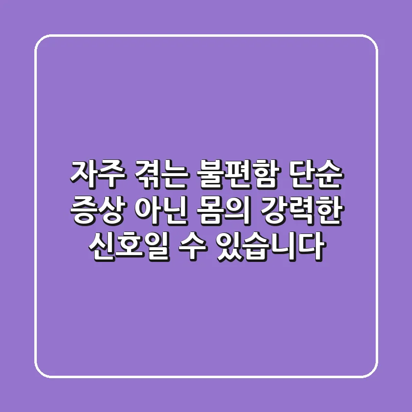 자주 겪는 불편함, 단순 증상 아닌 몸의 강력한 신호일 수 있습니다!