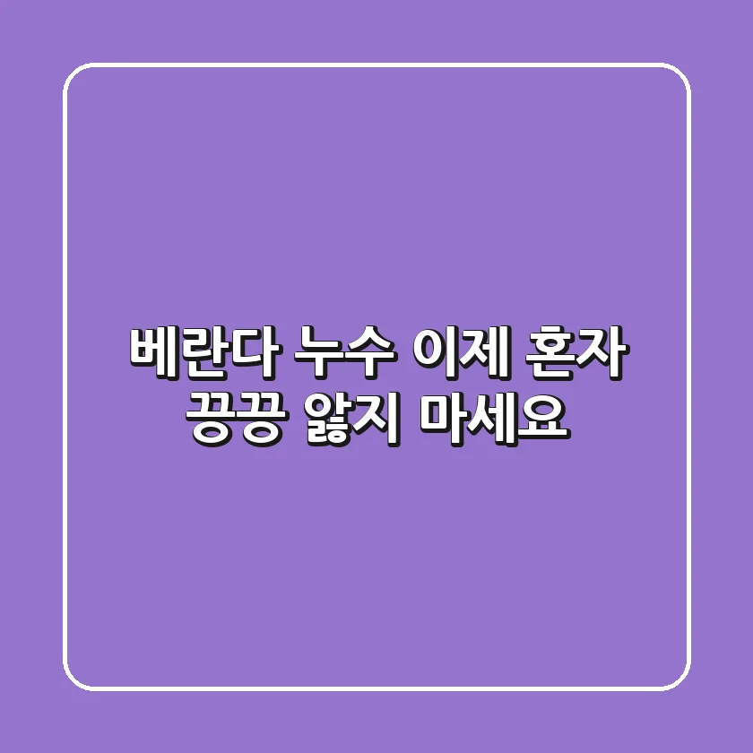베란다 누수, 이제 혼자 끙끙 앓지 마세요!