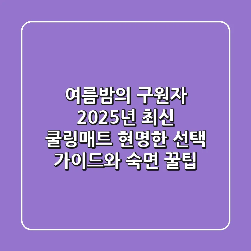 여름밤의 구원자, 2025년 최신 쿨링매트! 현명한 선택 가이드와 숙면 꿀팁