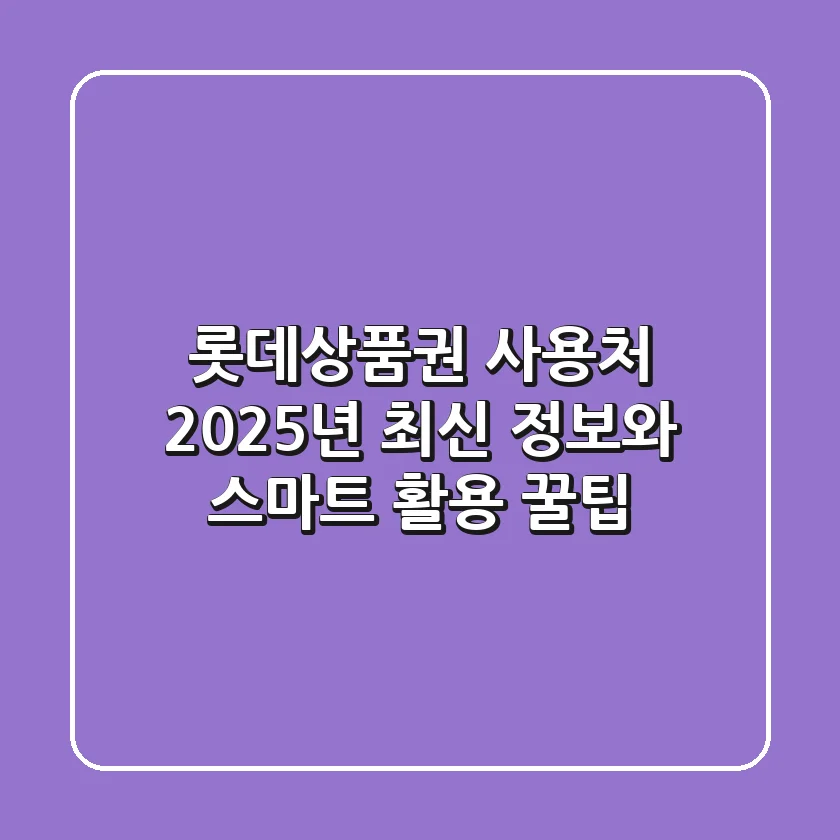 롯데상품권 사용처: 2025년 최신 정보와 스마트 활용 꿀팁