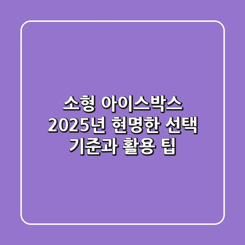 소형 아이스박스, 2025년 현명한 선택 기준과 활용 팁