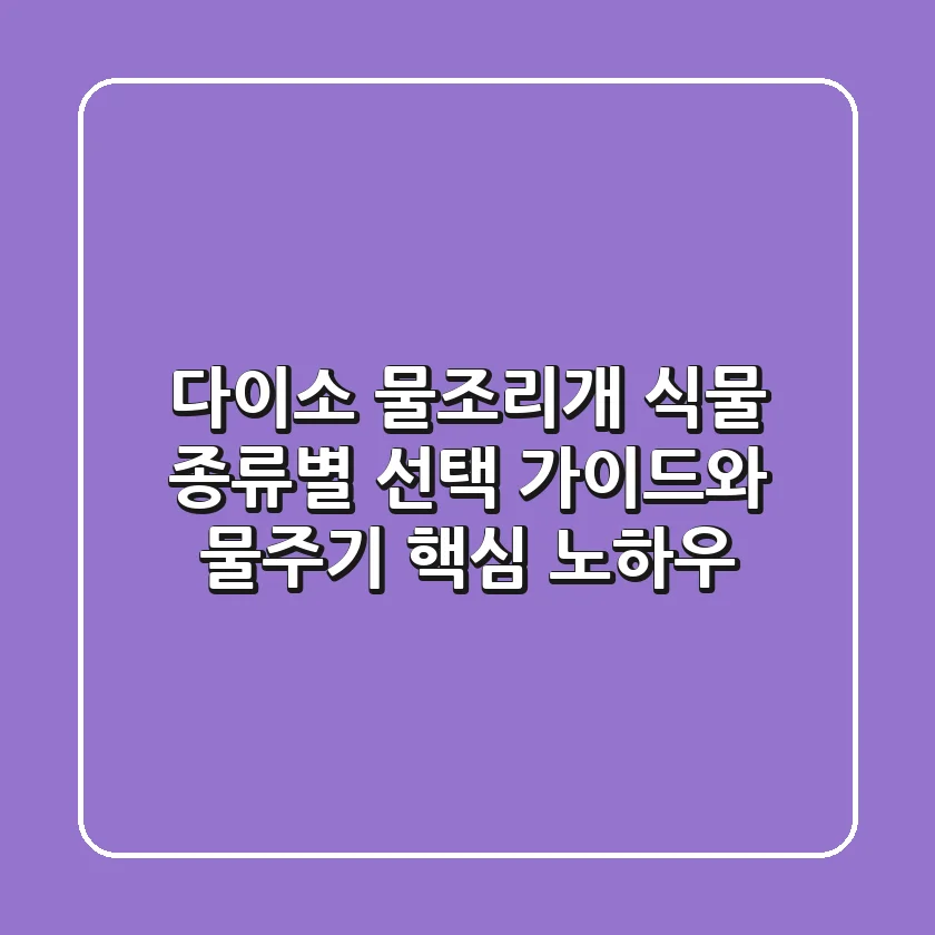 다이소 물조리개, 식물 종류별 선택 가이드와 물주기 핵심 노하우
