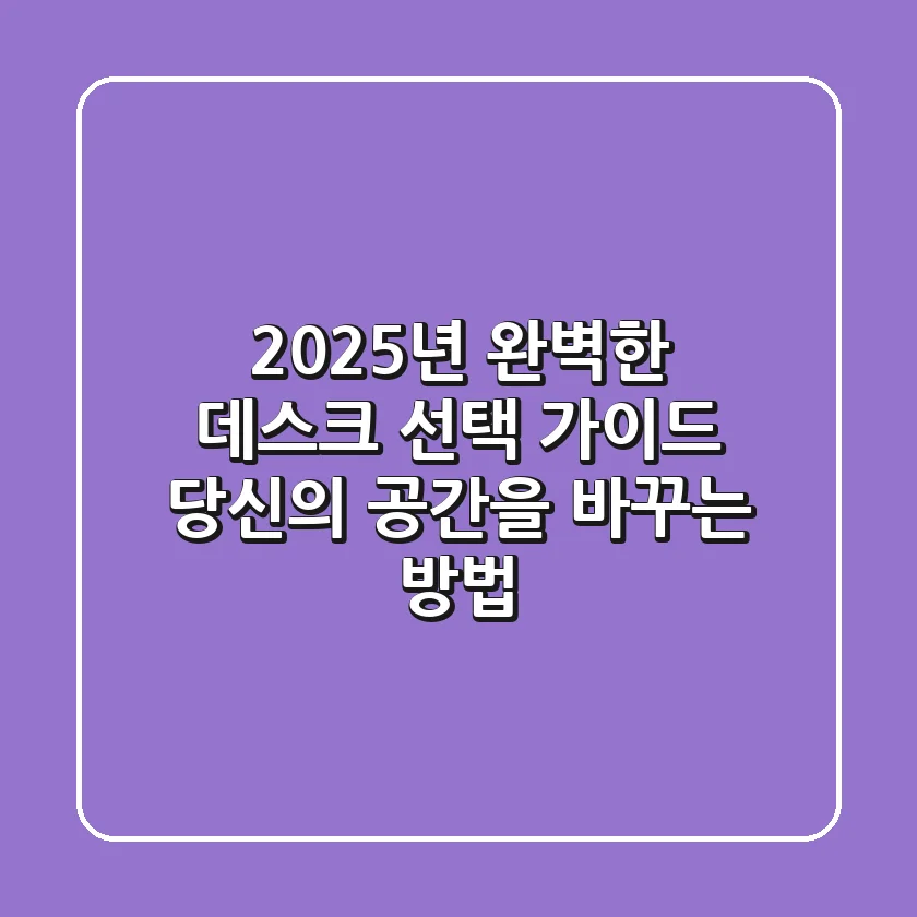 2025년 완벽한 데스크 선택 가이드: 당신의 공간을 바꾸는 방법