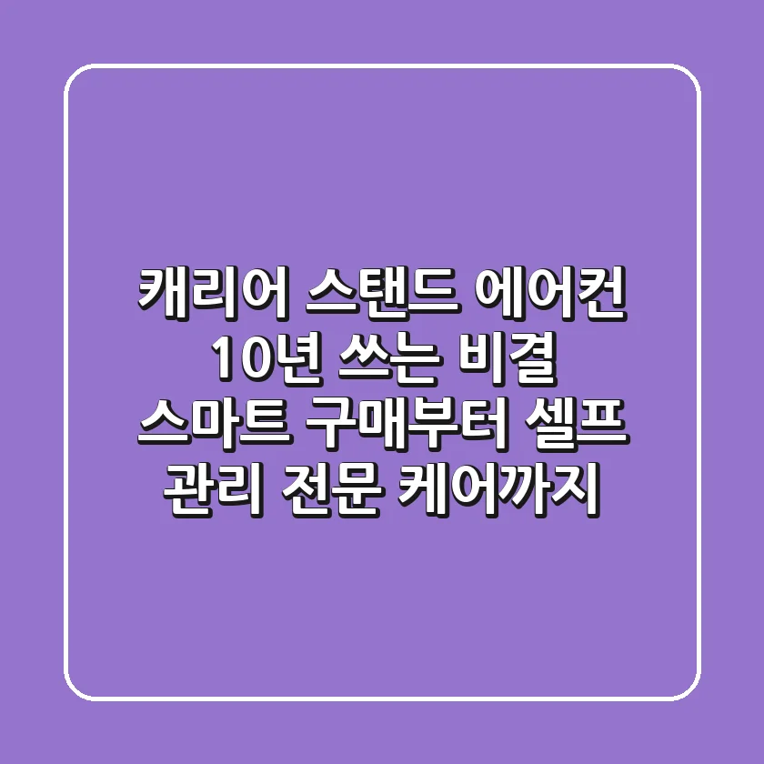 캐리어 스탠드 에어컨, 10년 쓰는 비결: 스마트 구매부터 셀프 관리 & 전문 케어까지!