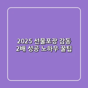 2025 선물포장, 감동 2배! 성공 노하우 & 꿀팁