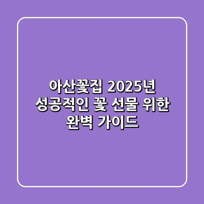 아산꽃집, 2025년 성공적인 꽃 선물 위한 완벽 가이드
