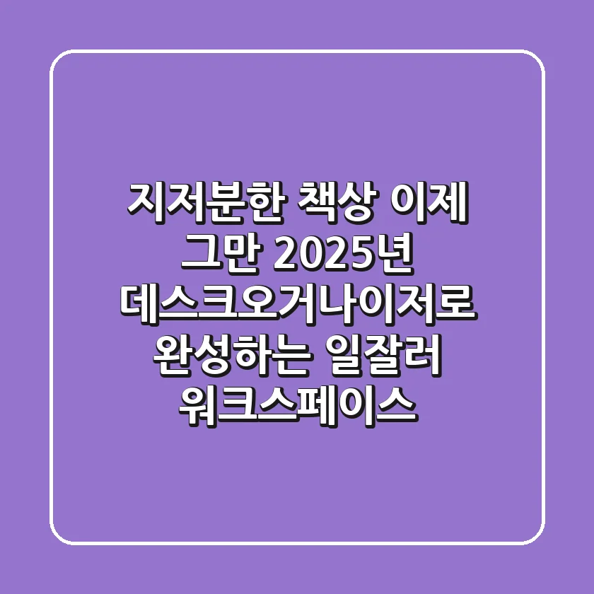 지저분한 책상, 이제 그만! 2025년 데스크오거나이저로 완성하는 '일잘러' 워크스페이스