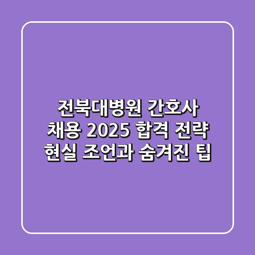 전북대병원 간호사 채용 2025 합격 전략: 현실 조언과 숨겨진 팁