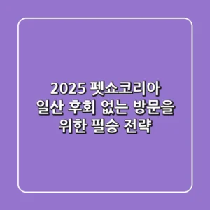 2025 펫쇼코리아 일산, 후회 없는 방문을 위한 필승 전략
