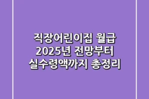 직장어린이집 월급, 2025년 전망부터 실수령액까지 총정리!