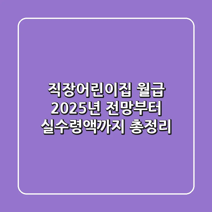 직장어린이집 월급, 2025년 전망부터 실수령액까지 총정리!