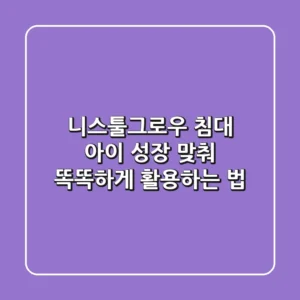 니스툴그로우 침대, 아이 성장 맞춰 똑똑하게 활용하는 법