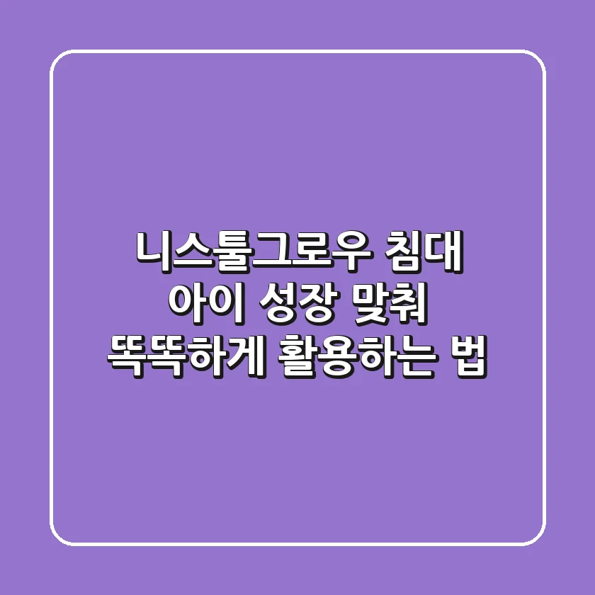 니스툴그로우 침대, 아이 성장 맞춰 똑똑하게 활용하는 법