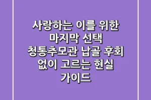 사랑하는 이를 위한 마지막 선택: 청통추모관 납골, 후회 없이 고르는 현실 가이드