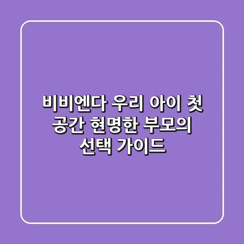 비비엔다: 우리 아이 첫 공간, 현명한 부모의 선택 가이드